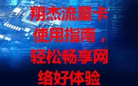 翔杰流量卡使用指南，轻松畅享网络好体验