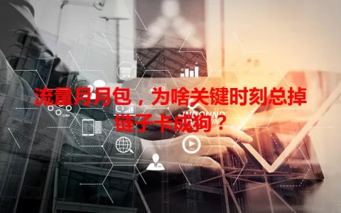 流量月月包，为啥关键时刻总掉链子卡成狗？