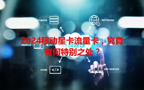 2024移动星卡流量卡，究竟有何特别之处？