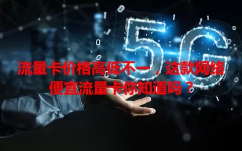 流量卡价格高低不一，这款网络便宜流量卡你知道吗？