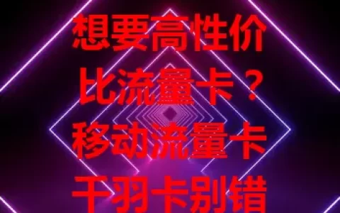 想要高性价比流量卡？移动流量卡千羽卡别错过！流量充足，套餐多样，网络超稳，使用便捷，适配多数手机，是流量需求大用户的不错之选，快来考虑！