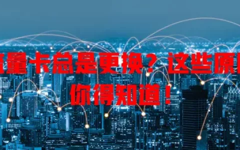 流量卡总是更换？这些原因你得知道！