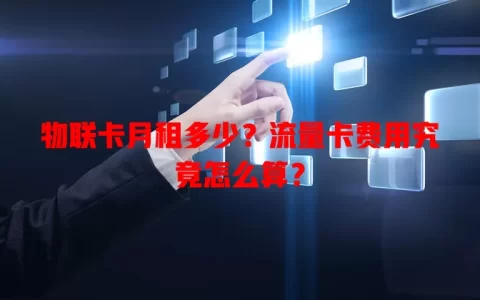 物联卡月租多少？流量卡费用究竟怎么算？