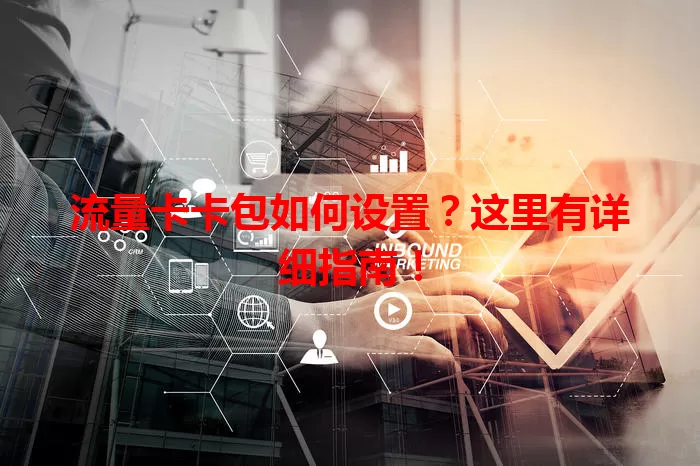 流量卡卡包如何设置?这里有详细指南!