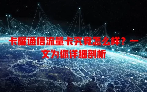 卡耀通信流量卡究竟怎么样？一文为你详细剖析