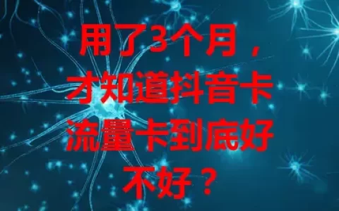 用了3个月，才知道抖音卡流量卡到底好不好？