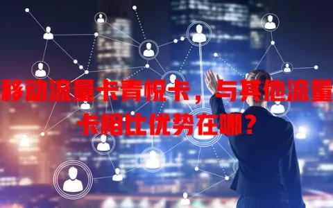 移动流量卡青悦卡，与其他流量卡相比优势在哪？