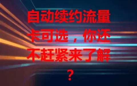 自动续约流量卡可选，你还不赶紧来了解？