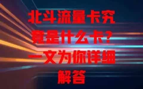 北斗流量卡究竟是什么卡？一文为你详细解答