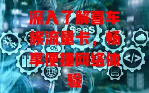 深入了解喜车族流量卡，畅享便捷网络体验