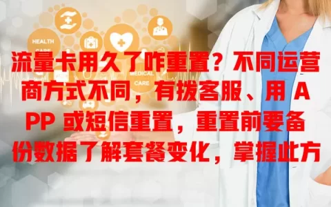 流量卡用久了咋重置？不同运营商方式不同，有拨客服、用 APP 或短信重置，重置前要备份数据了解套餐变化，掌握此方法让你用卡更从容