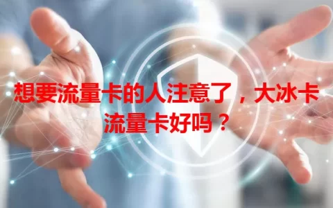 想要流量卡的人注意了，大冰卡流量卡好吗？