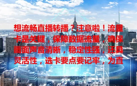 想流畅直播转播？注意啦！流量卡是关键，保障数据流量，确保画面声音清晰，稳定性强，还具灵活性，选卡要点要记牢，为直播事业保驾护航