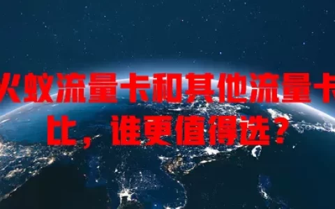 风火蚁流量卡和其他流量卡对比，谁更值得选？