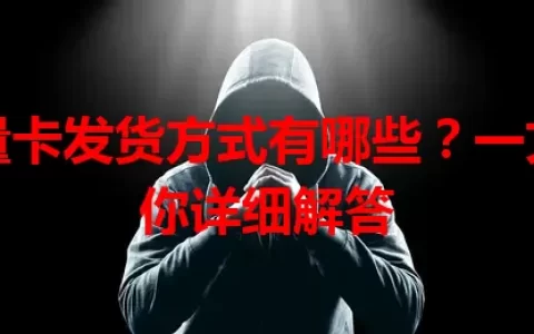 流量卡发货方式有哪些？一文为你详细解答