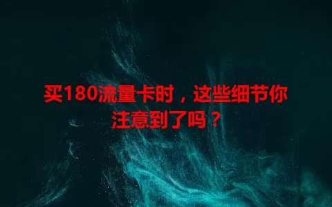 买180流量卡时，这些细节你注意到了吗？