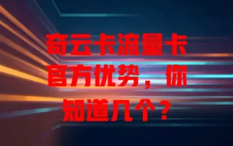 奇云卡流量卡官方优势，你知道几个？