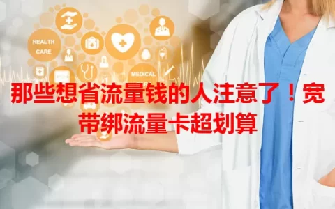 那些想省流量钱的人注意了！宽带绑流量卡超划算