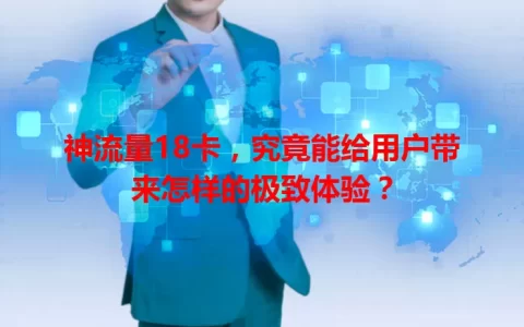 神流量18卡，究竟能给用户带来怎样的极致体验？