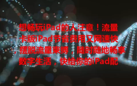 想畅玩iPad的人注意！流量卡版iPad节省费用又网速快，摆脱流量束缚，随时随地畅享数字生活，快给你的iPad配一张！