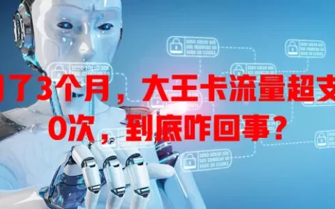 用了3个月，大王卡流量超支10次，到底咋回事？