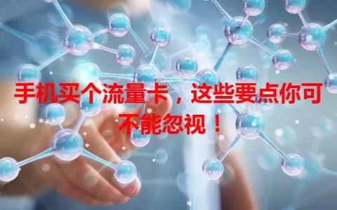 手机买个流量卡，这些要点你可不能忽视！