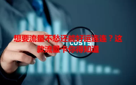 想要流量不愁还能好运连连？这款流量卡你得知道