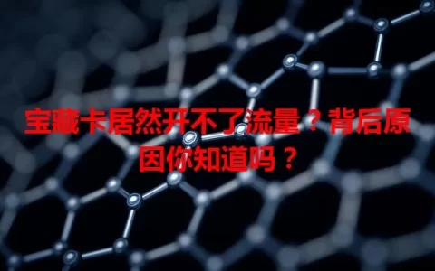 宝藏卡居然开不了流量？背后原因你知道吗？