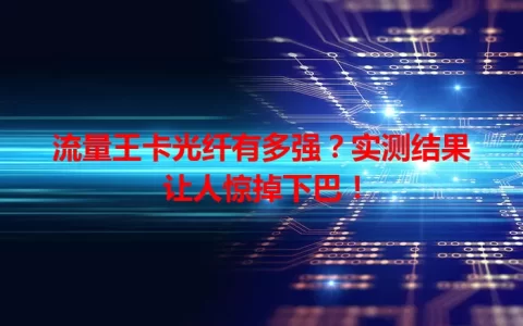 流量王卡光纤有多强？实测结果让人惊掉下巴！