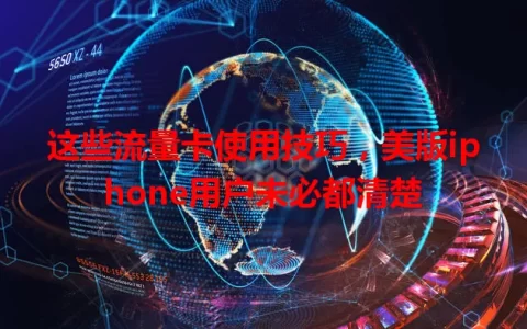 这些流量卡使用技巧，美版iphone用户未必都清楚