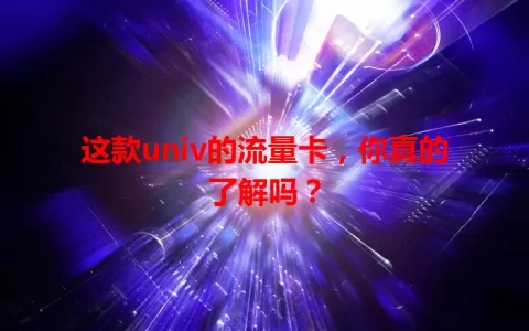 这款univ的流量卡，你真的了解吗？