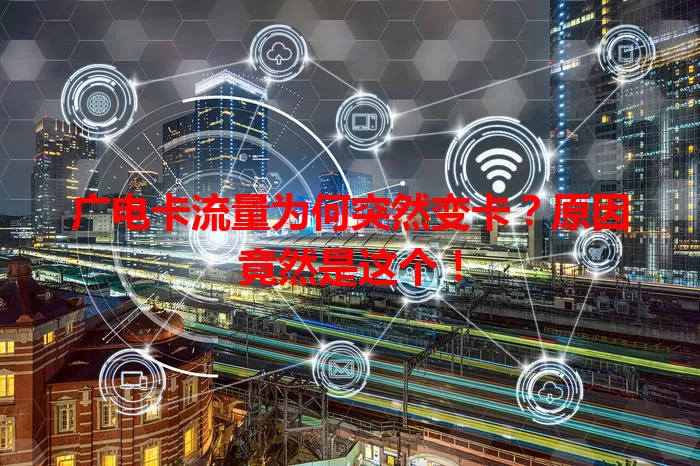 广电卡流量为何突然变卡?原因竟然是这个!