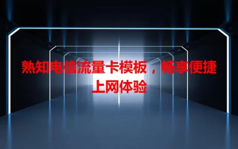 熟知电信流量卡模板，畅享便捷上网体验