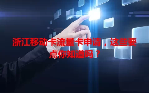 浙江移动卡流量卡申请，这些要点你知道吗？