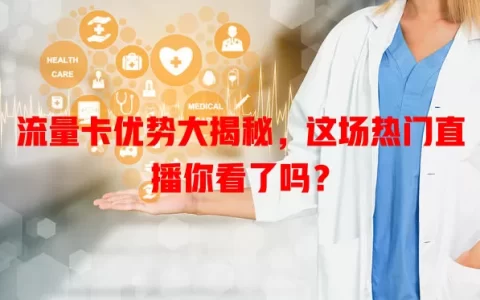 流量卡优势大揭秘，这场热门直播你看了吗？