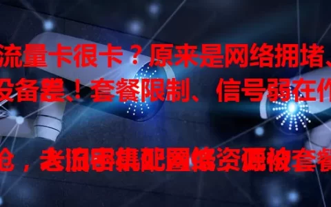 流量卡很卡？原来是网络拥堵、设备差、套餐限制、信号弱在作祟！

人流密集处网络资源被抢，老旧手机配置低，低价套餐有限制，信号薄弱区域连接不稳，都会让你的流量卡卡顿。想告别卡顿烦恼？那就得综合考量，选好运营商、挑对套餐、维护好设备，让流量卡发挥最佳效能，畅享流畅网络！