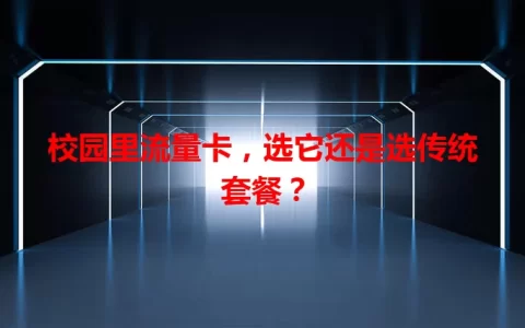 校园里流量卡，选它还是选传统套餐？