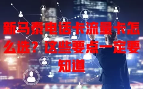 新马泰电话卡流量卡怎么选？这些要点一定要知道