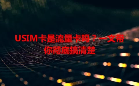 USIM卡是流量卡吗？一文带你彻底搞清楚