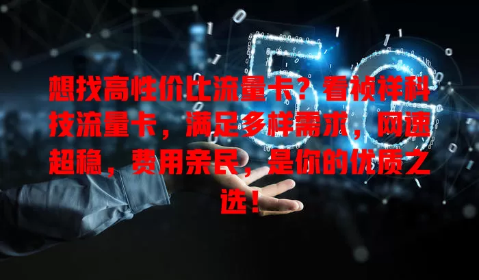 想找高性价比流量卡？看祯祥科技流量卡，满足多样需求，网速超稳，费用亲民，是你的优质之选！