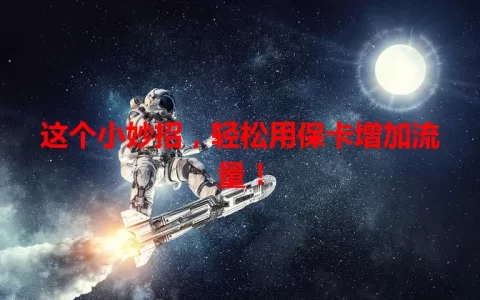 这个小妙招，轻松用保卡增加流量！
