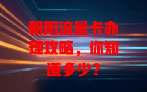 朝阳流量卡办理攻略，你知道多少？