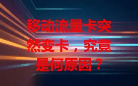 移动流量卡突然变卡，究竟是何原因？