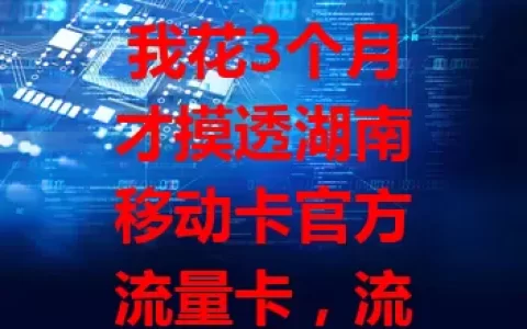 我花3个月才摸透湖南移动卡官方流量卡，流量足、网速快、套餐灵活，官方出品售后无忧，初用或迷茫，熟悉超便利，还愁流量就来试试！