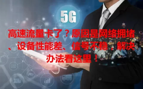 高速流量卡了？原因是网络拥堵、设备性能差、信号不稳，解决办法看这里！