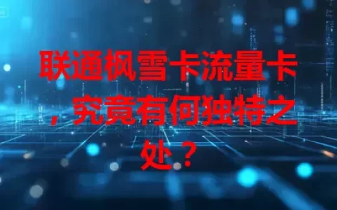 联通枫雪卡流量卡，究竟有何独特之处？