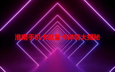 淮南手机卡流量卡详情大揭秘