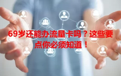 69岁还能办流量卡吗？这些要点你必须知道！