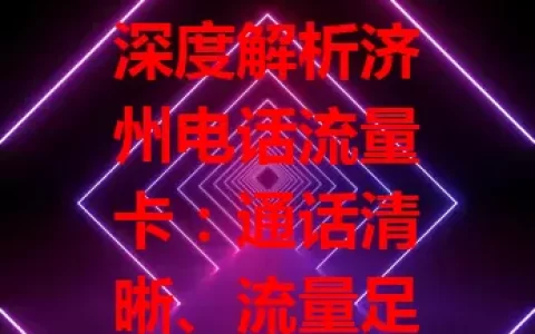 深度解析济州电话流量卡：通话清晰、流量足、便捷易用、套餐多、信号稳