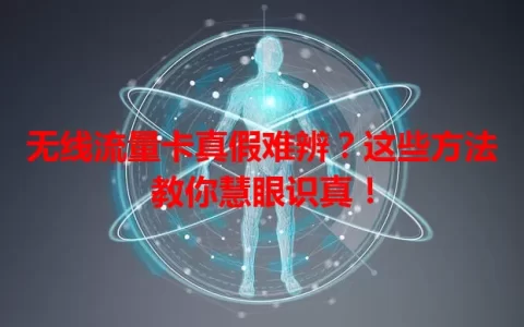 无线流量卡真假难辨？这些方法教你慧眼识真！